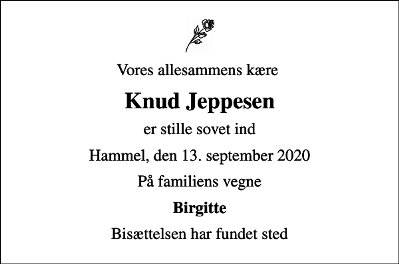 <p>Vores allesammens kære<br />Knud Jeppesen<br />er stille sovet ind<br />Hammel, den 13. september 2020<br />På familiens vegne<br />Birgitte<br />Bisættelsen har fundet sted</p>