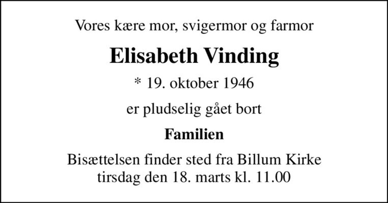 Vores kære mor, svigermor og farmor
Elisabeth Vinding
* 19. oktober 1946
er pludselig gået bort
Familien
Bisættelsen finder sted fra Billum Kirke  tirsdag den 18. marts kl. 11.00
