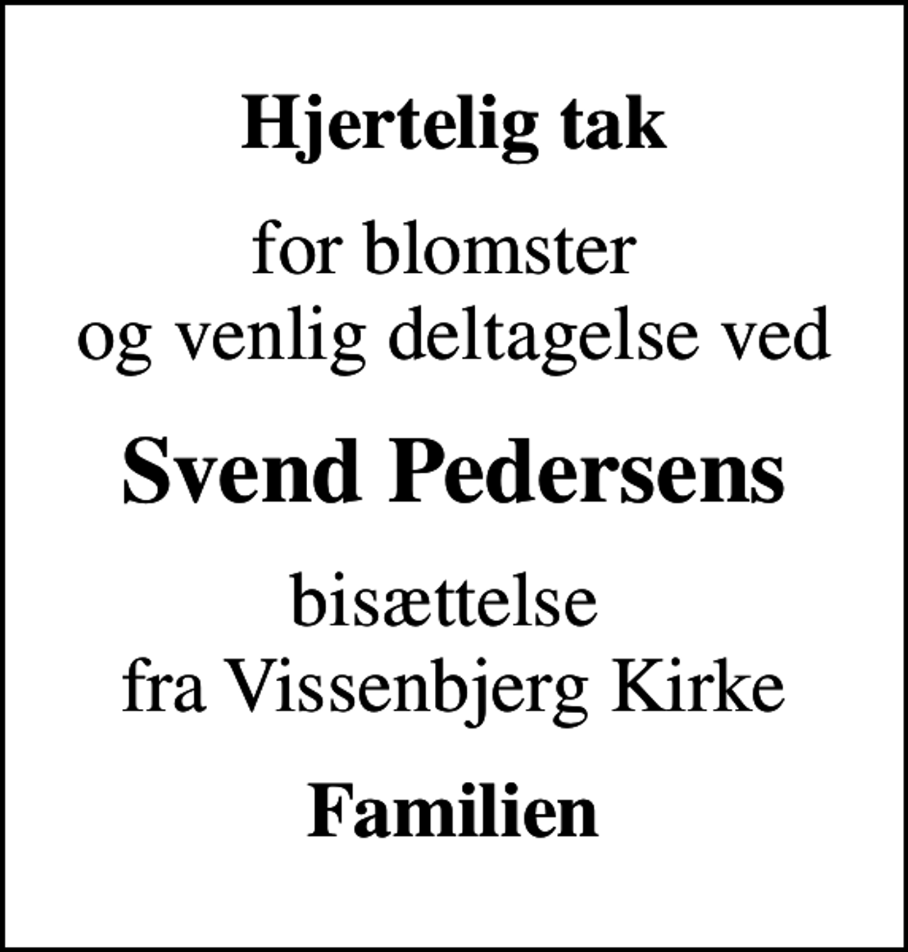 <p>Hjertelig tak<br />for blomster og venlig deltagelse ved<br />Svend Pedersens<br />bisættelse fra Vissenbjerg Kirke<br />Familien</p>