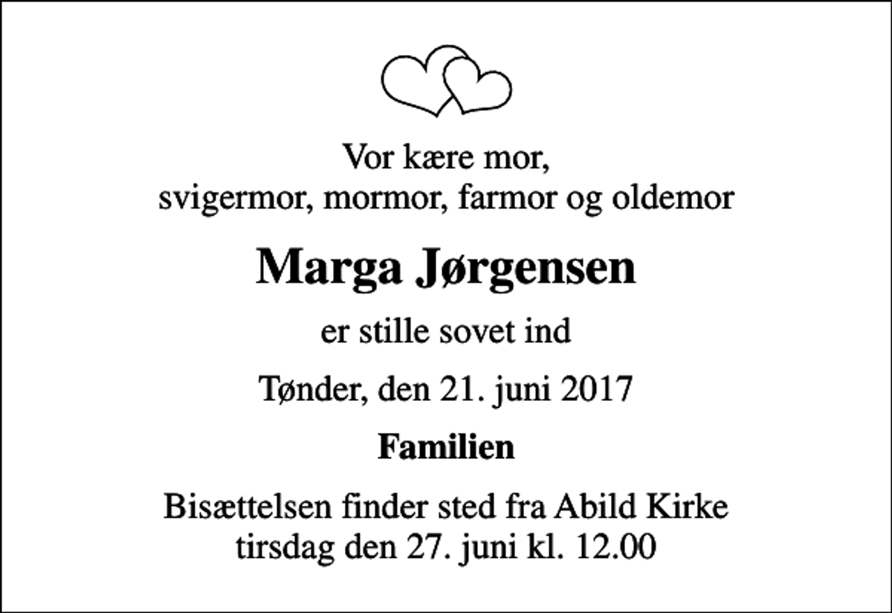 <p>Vor kære mor, svigermor, mormor, farmor og oldemor<br />Marga Jørgensen<br />er stille sovet ind<br />Tønder, den 21. juni 2017<br />Familien<br />Bisættelsen finder sted fra Abild Kirke tirsdag den 27. juni kl. 12.00</p>