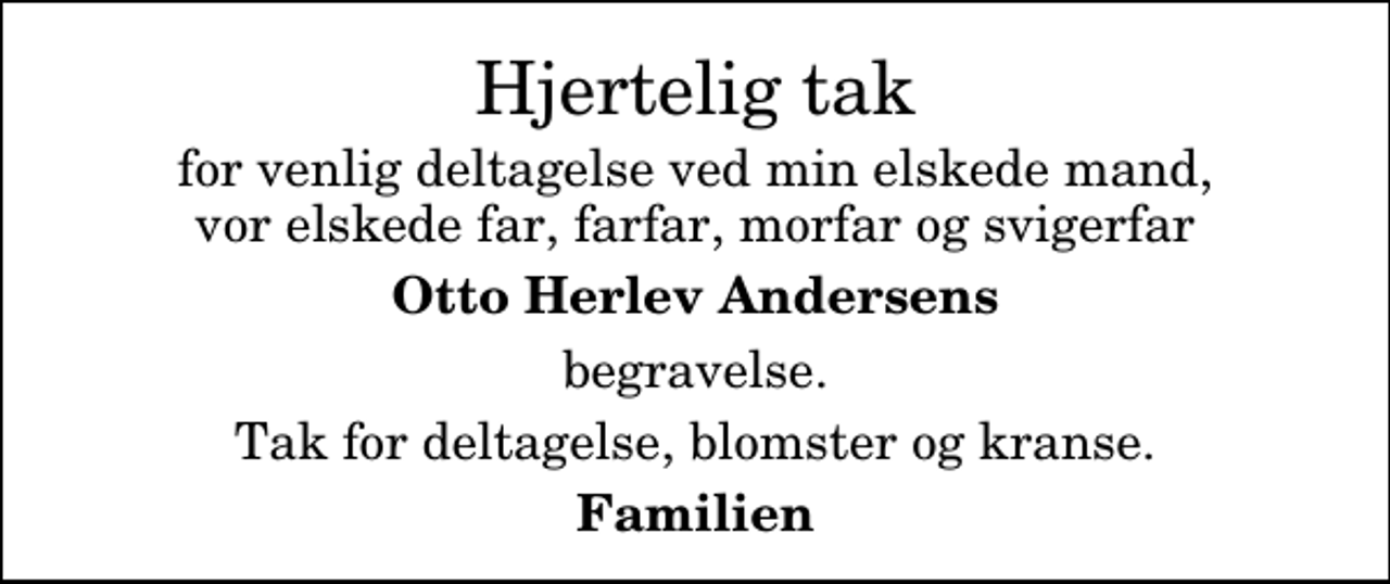 <p>Hjertelig tak<br />for venlig deltagelse ved min elskede mand, vor elskede far, farfar, morfar og svigerfar<br />Otto Herlev Andersens<br />begravelse.<br />Tak for deltagelse, blomster og kranse.<br />Familien</p>
