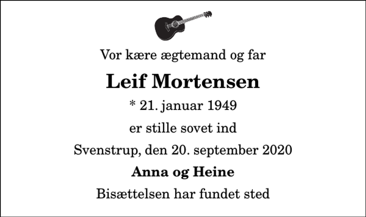 <p>Vor kære ægtemand og far<br />Leif Mortensen<br />* 21. januar 1949<br />er stille sovet ind<br />Svenstrup, den 20. september 2020<br />Anna og Heine<br />Bisættelsen har fundet sted</p>
