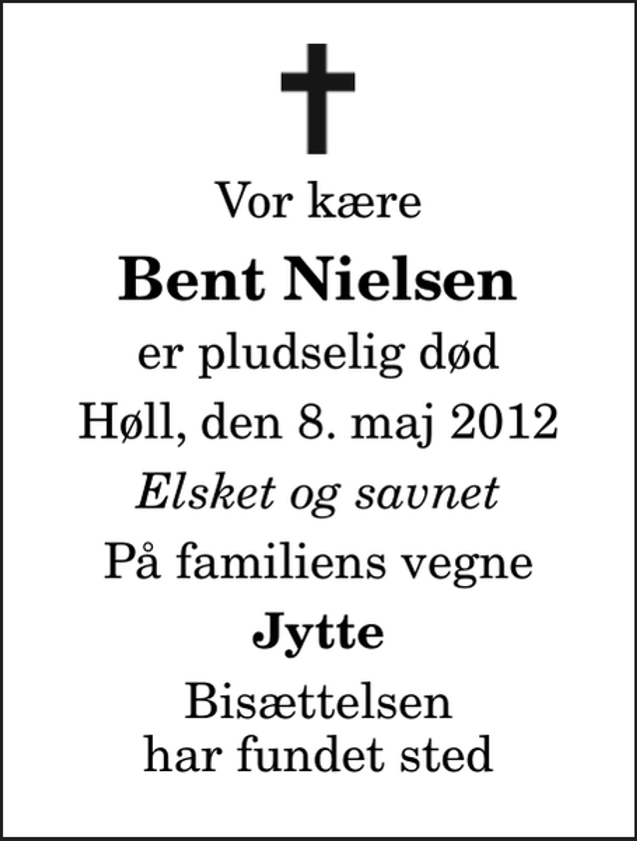 <p>Vor kære<br />Bent Nielsen<br />er pludselig død<br />Høll, den 8. maj 2012<br />Elsket og savnet<br />På familiens vegne<br />Jytte<br />Bisættelsen har fundet sted</p>