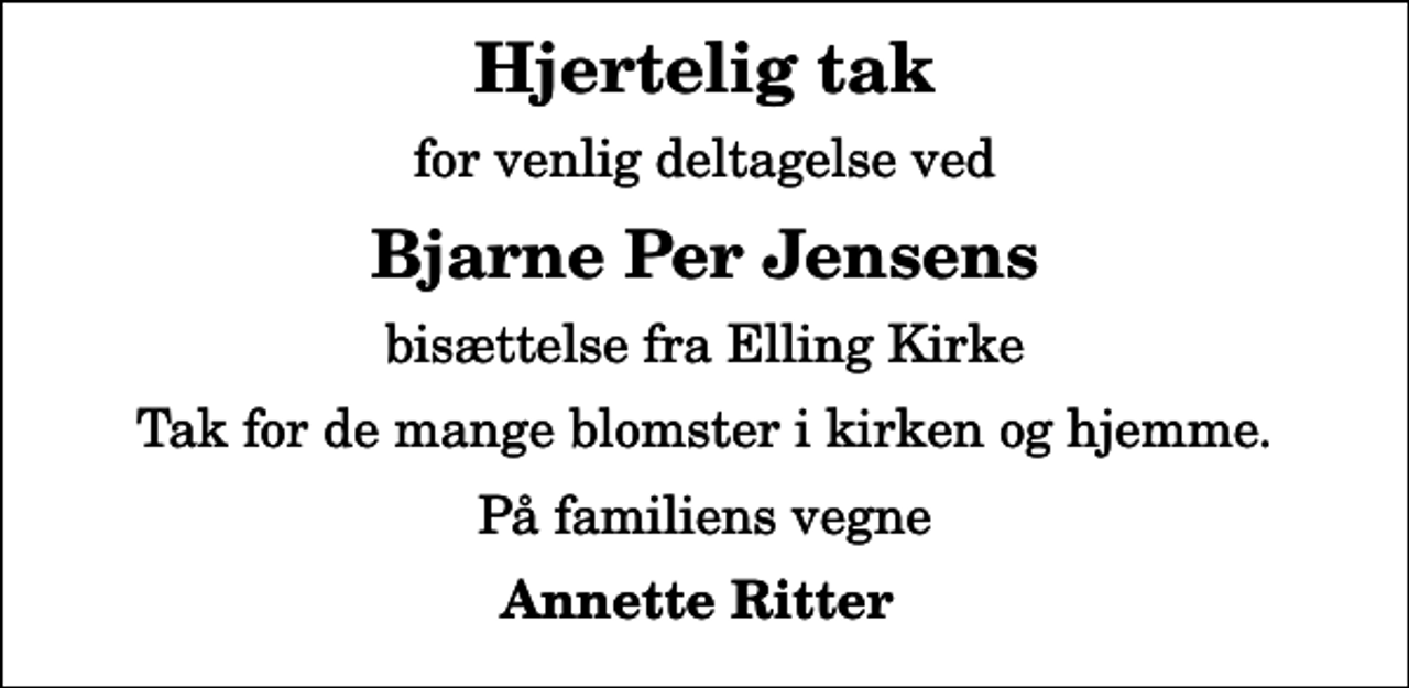 <p>Hjertelig tak<br />for venlig deltagelse ved<br />Bjarne Per Jensens<br />bisættelse fra Elling Kirke<br />Tak for de mange blomster i kirken og hjemme.<br />På familiens vegne<br />Annette Ritter</p>
