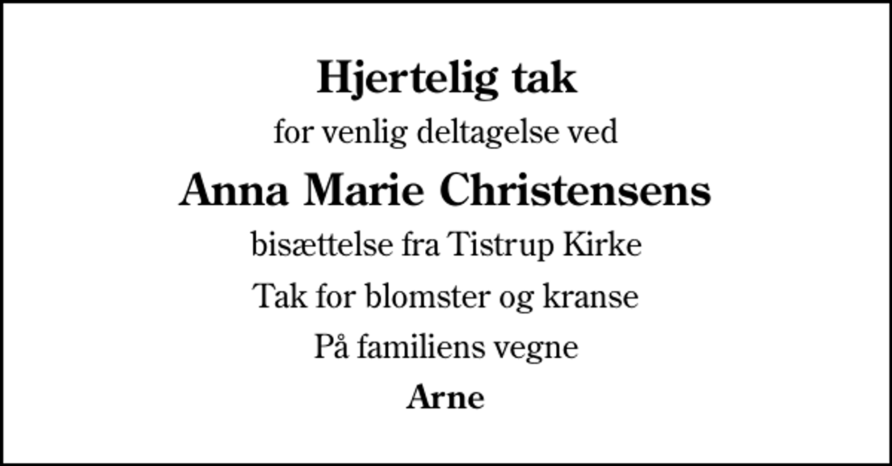 <p>Hjertelig tak<br />for venlig deltagelse ved<br />Anna Marie Christensens<br />bisættelse fra Tistrup Kirke<br />Tak for blomster og kranse<br />På familiens vegne<br />Arne</p>