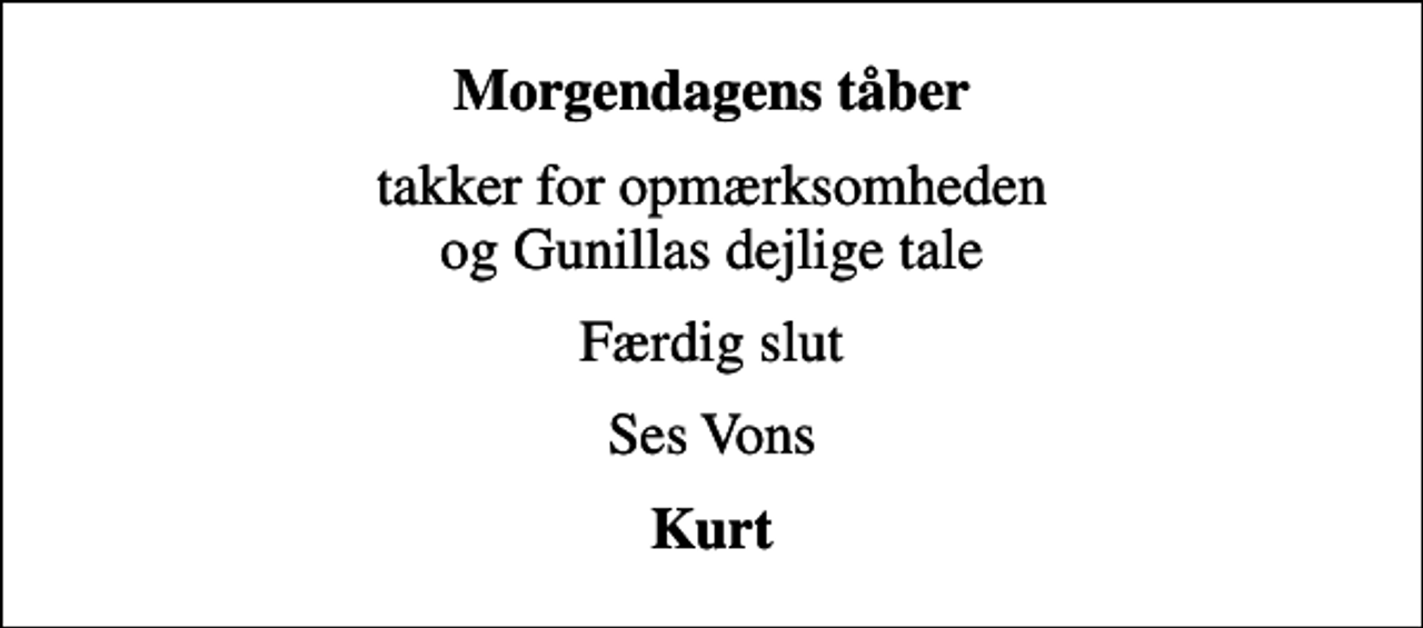 <p>Morgendagens tåber<br />takker for opmærksomheden og Gunillas dejlige tale<br />Færdig slut<br />Ses Vons<br />Kurt</p>