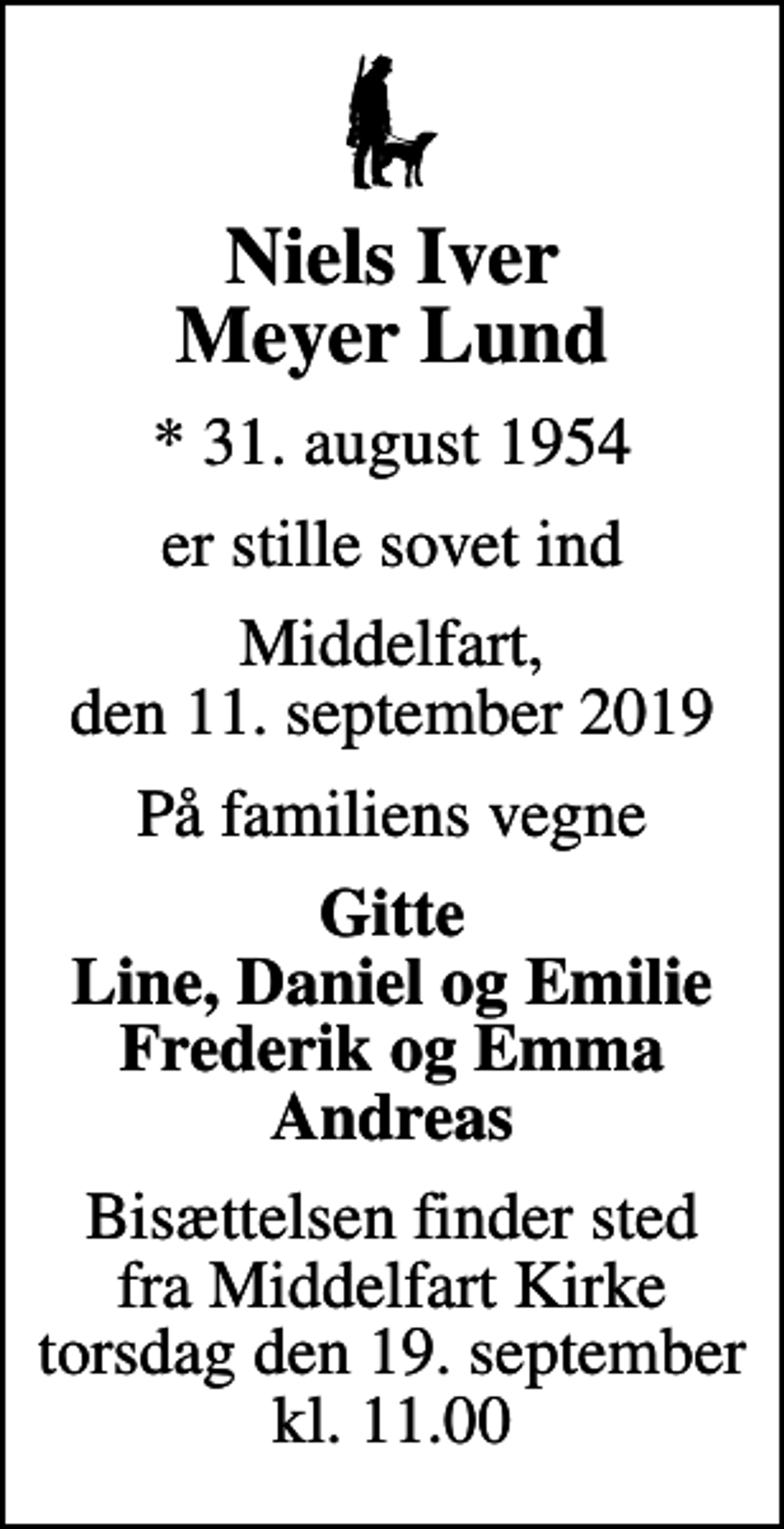 <p>Niels Iver Meyer Lund<br />* 31. august 1954<br />er stille sovet ind<br />Middelfart, den 11. september 2019<br />På familiens vegne<br />Gitte Line, Daniel og Emilie Frederik og Emma Andreas<br />Bisættelsen finder sted fra Middelfart Kirke torsdag den 19. september kl. 11.00</p>