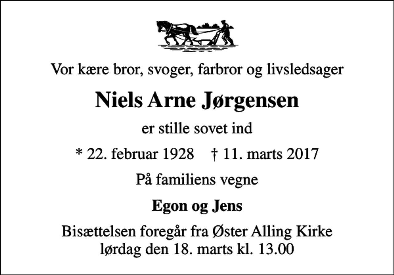 <p>Vor kære bror, svoger, farbror og livsledsager<br />Niels Arne Jørgensen<br />er stille sovet ind<br />* 22. februar 1928 ✝ 11. marts 2017<br />På familiens vegne<br />Egon og Jens<br />Bisættelsen foregår fra Øster Alling Kirke lørdag den 18. marts kl. 13.00</p>