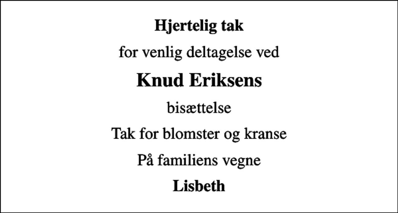 <p>Hjertelig tak<br />for venlig deltagelse ved<br />Knud Eriksens<br />bisættelse<br />Tak for blomster og kranse<br />På familiens vegne<br />Lisbeth</p>