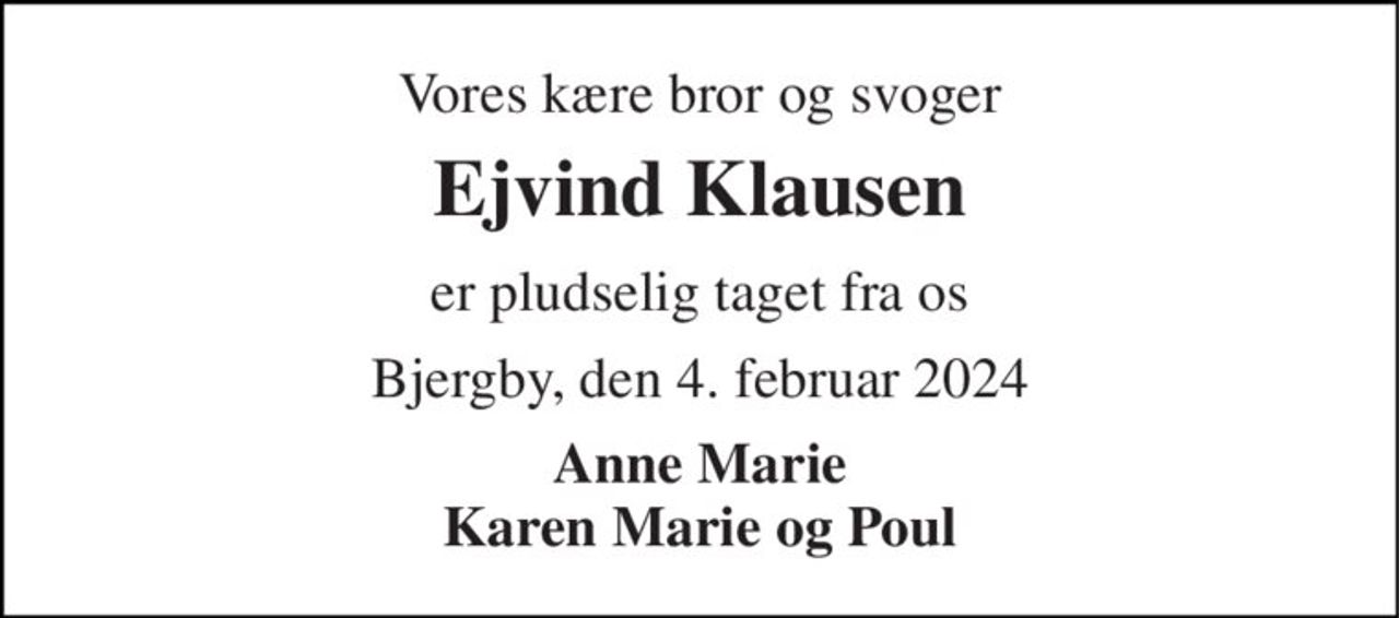 Vores kære bror og svoger 
Ejvind Klausen 
er pludselig taget fra os 
Bjergby, den 4. februar 2024 
Anne Marie Karen Marie og Poul