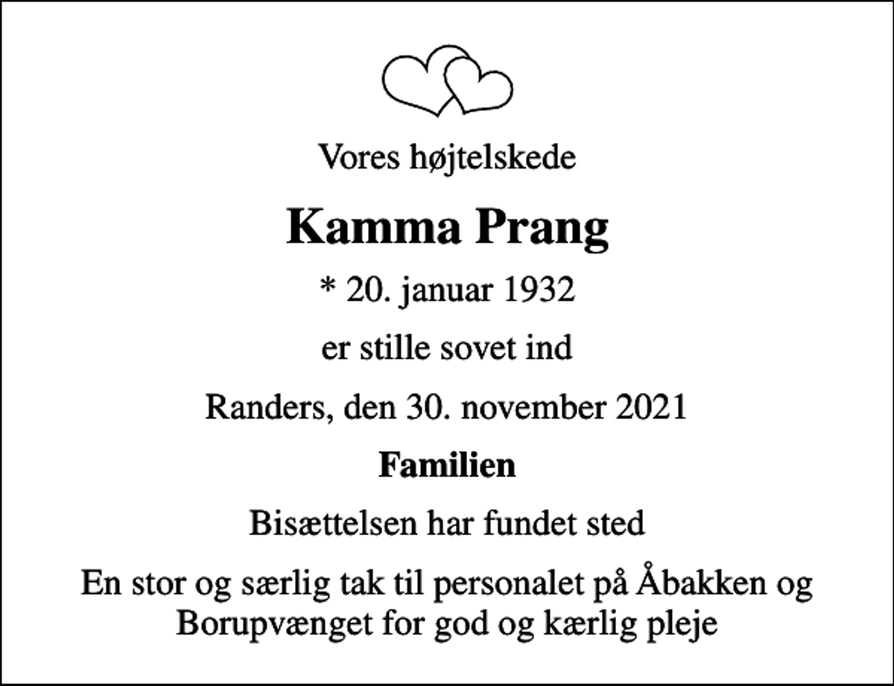 <p>Vores højtelskede<br />Kamma Prang<br />* 20. januar 1932<br />er stille sovet ind<br />Randers, den 30. november 2021<br />Familien<br />Bisættelsen har fundet sted<br />En stor og særlig tak til personalet på Åbakken og Borupvænget for god og kærlig pleje</p>