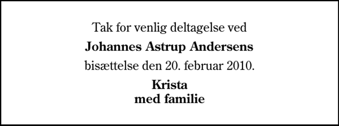 <p>Tak for venlig deltagelse ved<br />Johannes Astrup Andersens<br />bisættelse den 20. februar 2010.<br />Krista med familie</p>