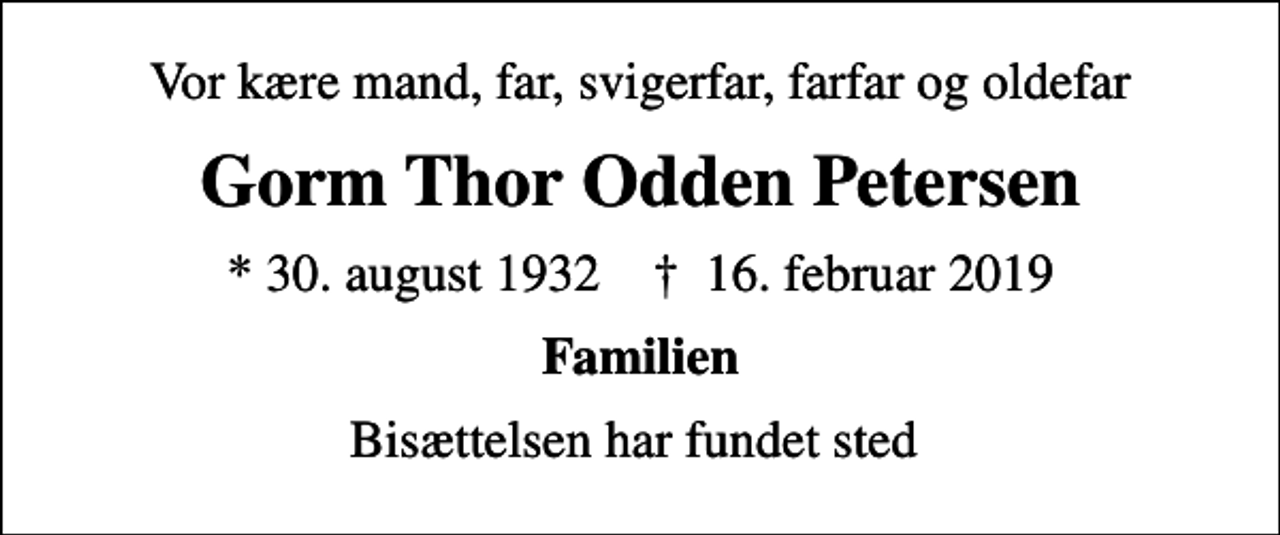 <p>Vor kære mand, far, svigerfar, farfar og oldefar<br />Gorm Thor Odden Petersen<br />* 30. august 1932 ✝ 16. februar 2019<br />Familien<br />Bisættelsen har fundet sted</p>