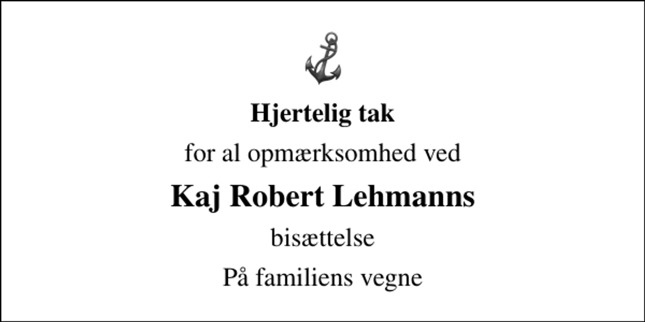 <p>Hjertelig tak<br />for al opmærksomhed ved<br />Kaj Robert Lehmanns<br />bisættelse<br />På familiens vegne</p>