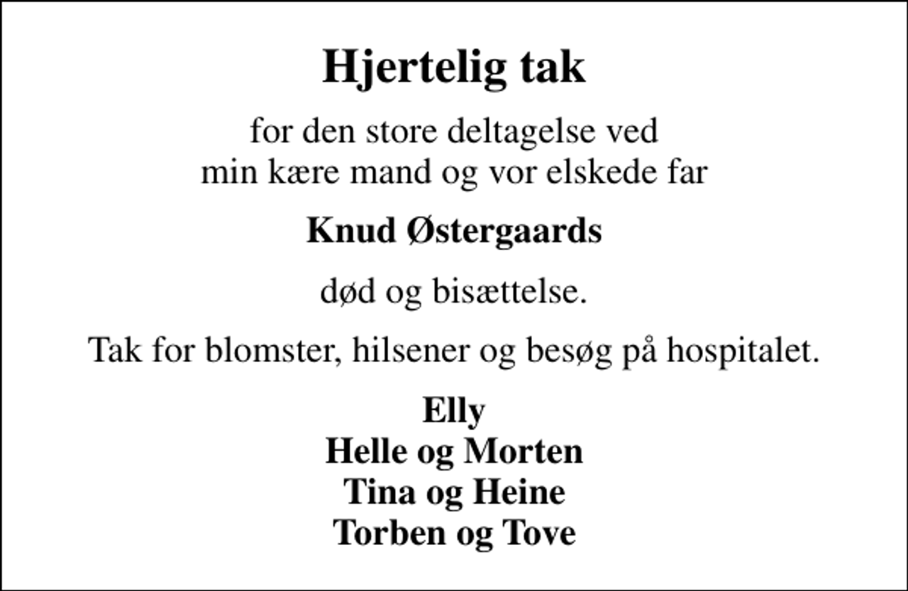 <p>Hjertelig tak<br />for den store deltagelse ved min kære mand og vor elskede far<br />Knud Østergaards<br />død og bisættelse.<br />Tak for blomster, hilsener og besøg på hospitalet.<br />Elly Helle og Morten Tina og Heine Torben og Tove</p>