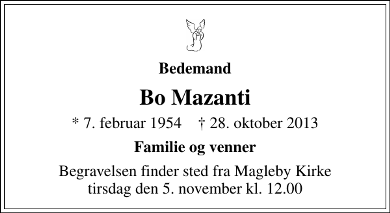 <p>Bedemand<br />Bo Mazanti<br />* 7. februar 1954 ✝ 28. oktober 2013<br />Familie og venner<br />Begravelsen finder sted fra Magleby Kirke tirsdag den 5. november kl. 12.00</p>