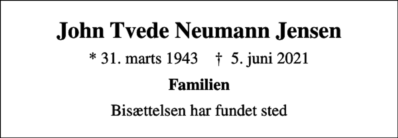<p>John Tvede Neumann Jensen<br />* 31. marts 1943 ✝ 5. juni 2021<br />Familien<br />Bisættelsen har fundet sted</p>