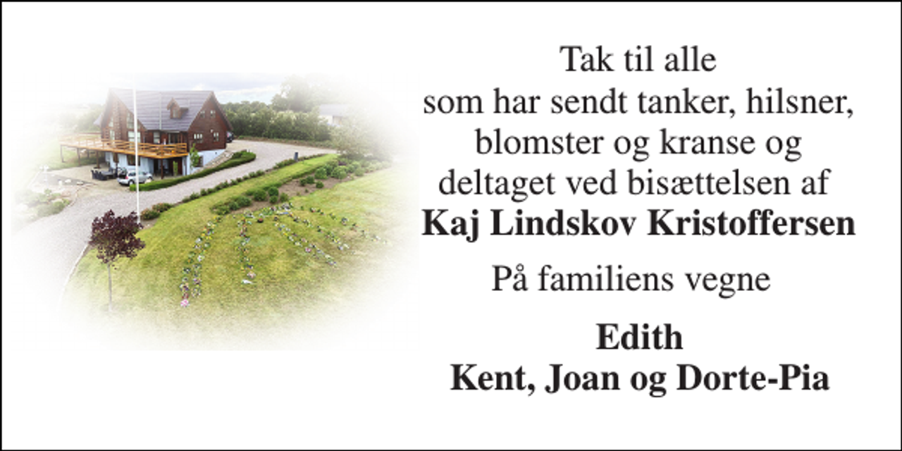 <p>Tak til alle som har sendt tanker, hilsner, blomster og kranse og deltaget ved bisættelsen af Kaj Lindskov Kristoffersen<br />På familiens vegne<br />Edith Kent, Joan og Dorte-Pia</p>