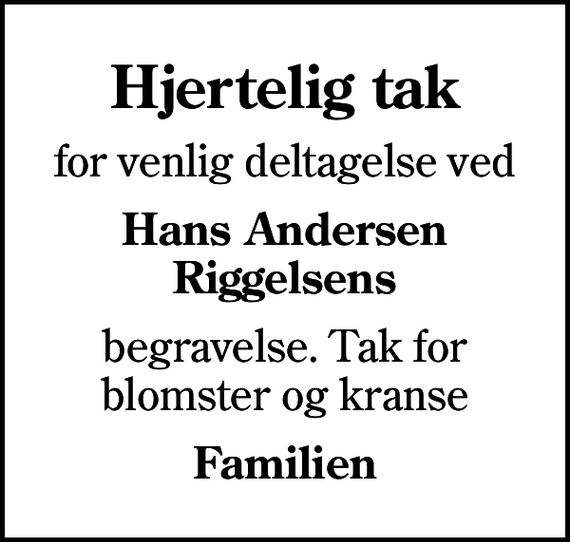 <p>Hjertelig tak<br />for venlig deltagelse ved<br />Hans Andersen Riggelsens<br />begravelse. Tak for blomster og kranse<br />Familien</p>