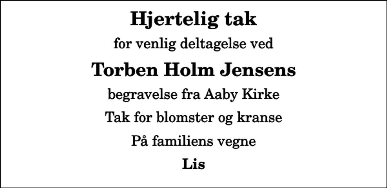 <p>Hjertelig tak<br />for venlig deltagelse ved<br />Torben Holm Jensens<br />begravelse fra Aaby Kirke<br />Tak for blomster og kranse<br />På familiens vegne<br />Lis</p>