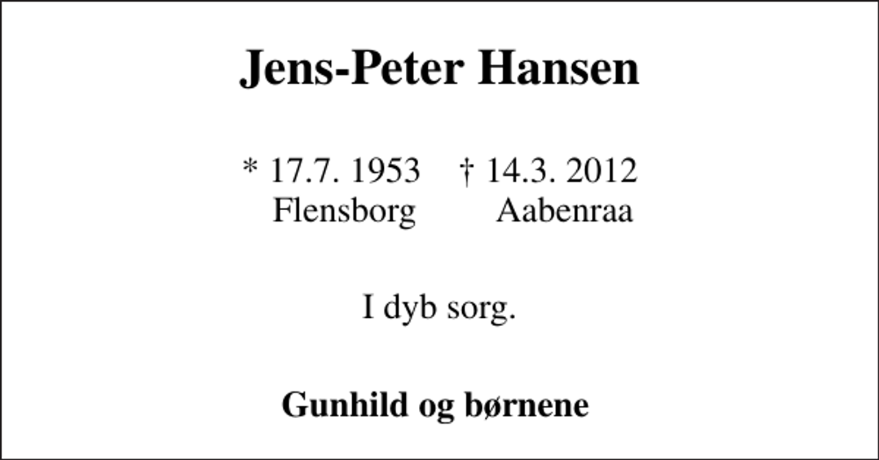 <p>Jens-Peter Hansen<br />* 17.7. 1953 14.3. 2012 Flensborg Aabenraa<br />I dyb sorg.<br />Gunhild og børnene</p>