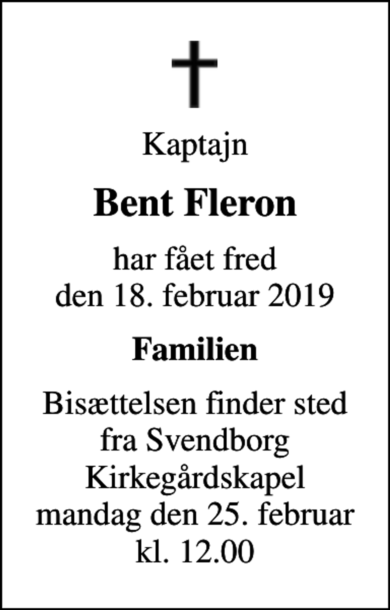 <p>Kaptajn<br />Bent Fleron<br />har fået fred den 18. februar 2019<br />Familien<br />Bisættelsen finder sted fra Svendborg Kirkegårdskapel mandag den 25. februar kl. 12.00</p>