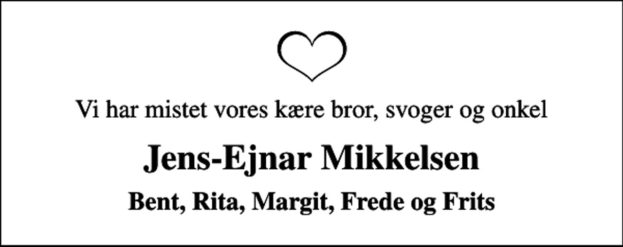 <p>Vi har mistet vores kære bror, svoger og onkel<br />Jens-Ejnar Mikkelsen<br />Bent, Rita, Margit, Frede og Frits</p>