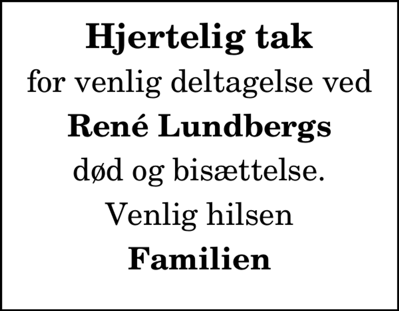 <p>Hjertelig tak<br />for venlig deltagelse ved<br />René Lundbergs<br />død og bisættelse.<br />Venlig hilsen<br />Familien</p>
