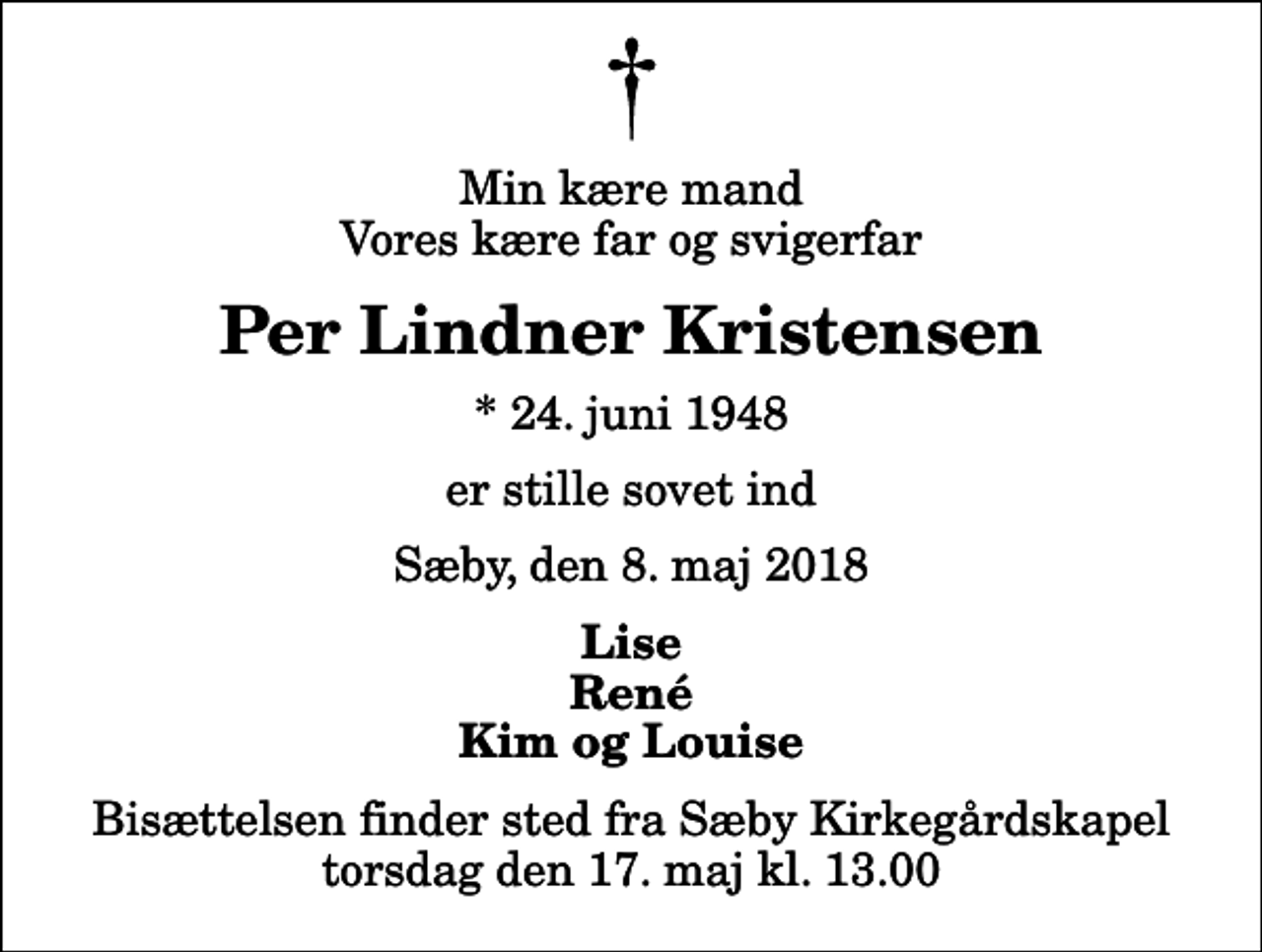 <p>Min kære mand Vores kære far og svigerfar<br />Per Lindner Kristensen<br />* 24. juni 1948<br />er stille sovet ind<br />Sæby, den 8. maj 2018<br />Lise René Kim og Louise<br />Bisættelsen finder sted fra Sæby Kirkegårdskapel torsdag den 17. maj kl. 13.00</p>