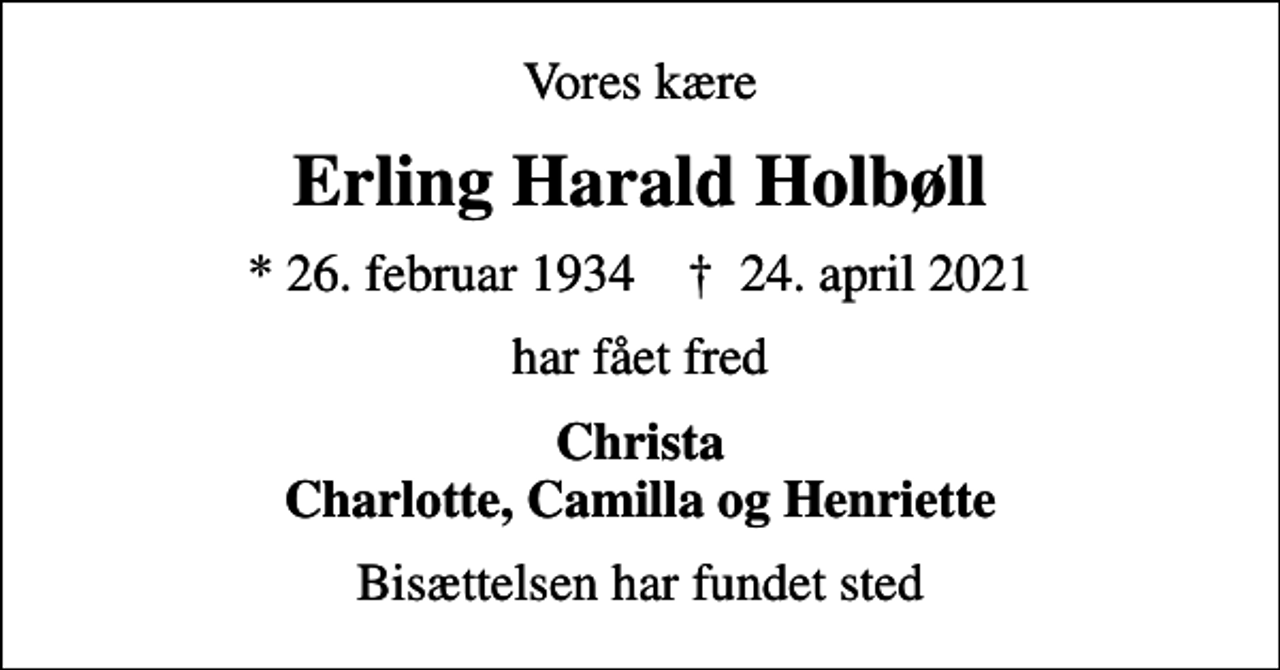 <p>Vores kære<br />Erling Harald Holbøll<br />* 26. februar 1934 ✝ 24. april 2021<br />har fået fred<br />Christa Charlotte, Camilla og Henriette<br />Bisættelsen har fundet sted</p>