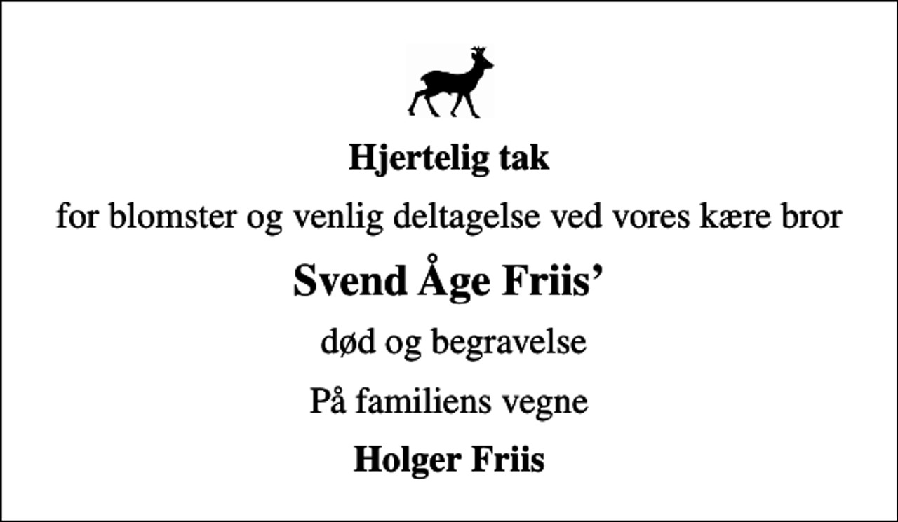 <p>Hjertelig tak<br />for blomster og venlig deltagelse ved vores kære bror<br />Svend Åge Friis<br />død og begravelse<br />På familiens vegne<br />Holger Friis</p>