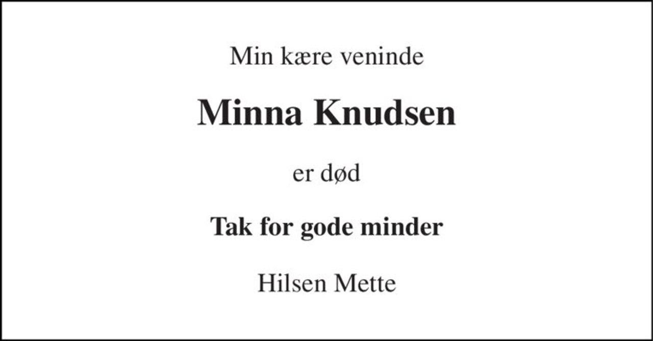 Min kære veninde 
Minna Knudsen 
er død 
Tak for gode minder 
Hilsen Mette