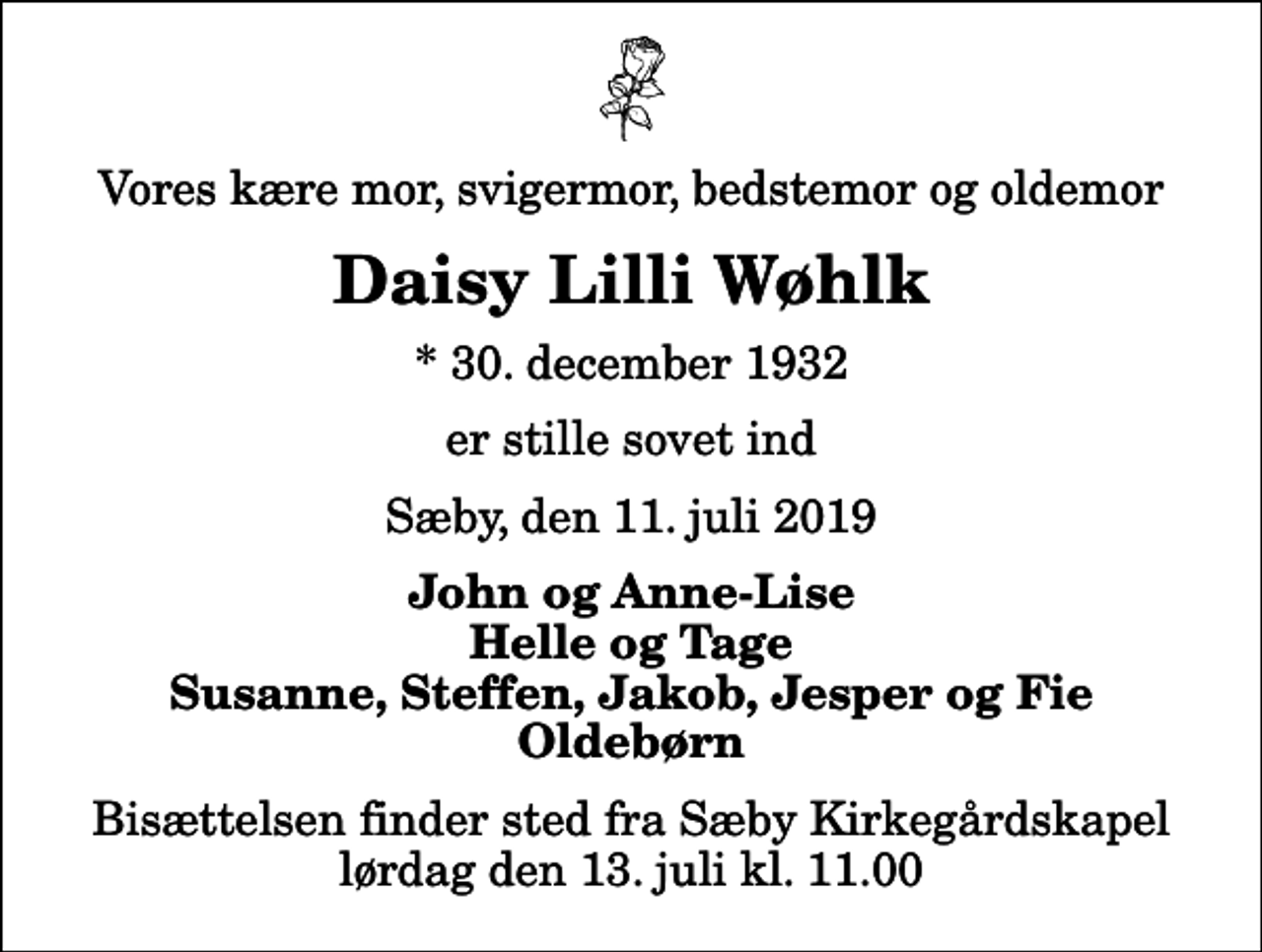 <p>Vores kære mor, svigermor, bedstemor og oldemor<br />Daisy Lilli Wøhlk<br />* 30. december 1932<br />er stille sovet ind<br />Sæby, den 11. juli 2019<br />John og Anne-Lise Helle og Tage Susanne, Steffen, Jakob, Jesper og Fie Oldebørn<br />Bisættelsen finder sted fra Sæby Kirkegårdskapel lørdag den 13. juli kl. 11.00</p>