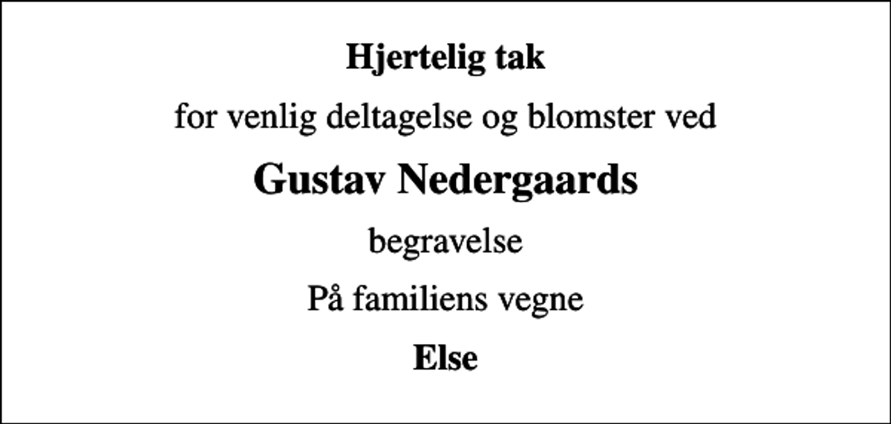 <p>Hjertelig tak<br />for venlig deltagelse og blomster ved<br />Gustav Nedergaards<br />begravelse<br />På familiens vegne<br />Else</p>