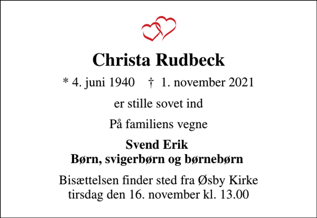 <p>Christa Rudbeck<br />* 4. juni 1940 ✝ 1. november 2021<br />er stille sovet ind<br />På familiens vegne<br />Svend Erik Børn, svigerbørn og børnebørn<br />Bisættelsen finder sted fra Øsby Kirke tirsdag den 16. november kl. 13.00</p>