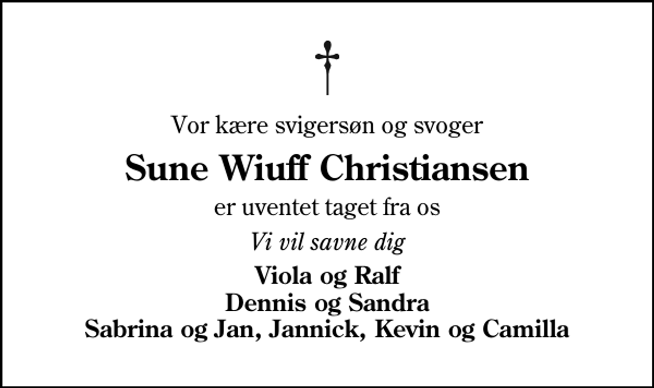 <p>Vor kære svigersøn og svoger<br />Sune Wiuff Christiansen<br />er uventet taget fra os<br />Vi vil savne dig<br />Viola og Ralf Dennis og Sandra Sabrina og Jan, Jannick, Kevin og Camilla</p>
