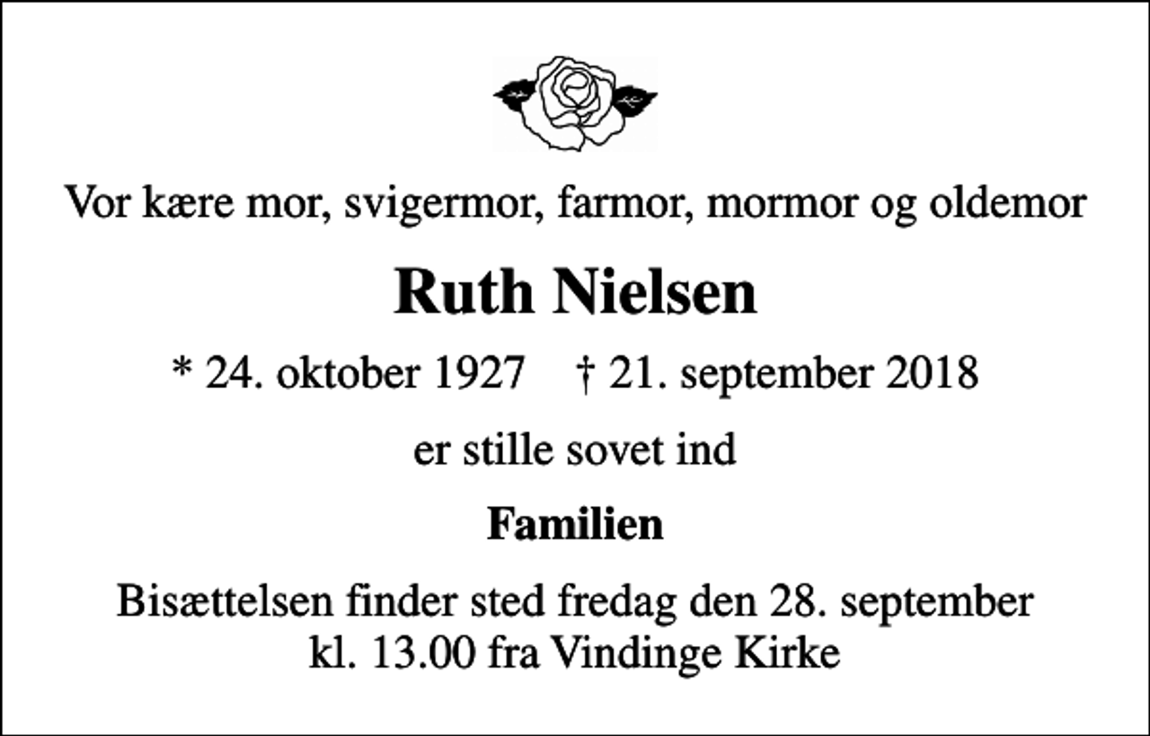 <p>Vor kære mor, svigermor, farmor, mormor og oldemor<br />Ruth Nielsen<br />* 24. oktober 1927 ✝ 21. september 2018<br />er stille sovet ind<br />Familien<br />Bisættelsen finder sted fredag den 28. september kl. 13.00 fra Vindinge Kirke</p>