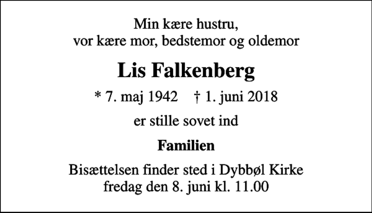 <p>Min kære hustru, vor kære mor, bedstemor og oldemor<br />Lis Falkenberg<br />* 7. maj 1942 ✝ 1. juni 2018<br />er stille sovet ind<br />Familien<br />Bisættelsen finder sted i Dybbøl Kirke fredag den 8. juni kl. 11.00</p>
