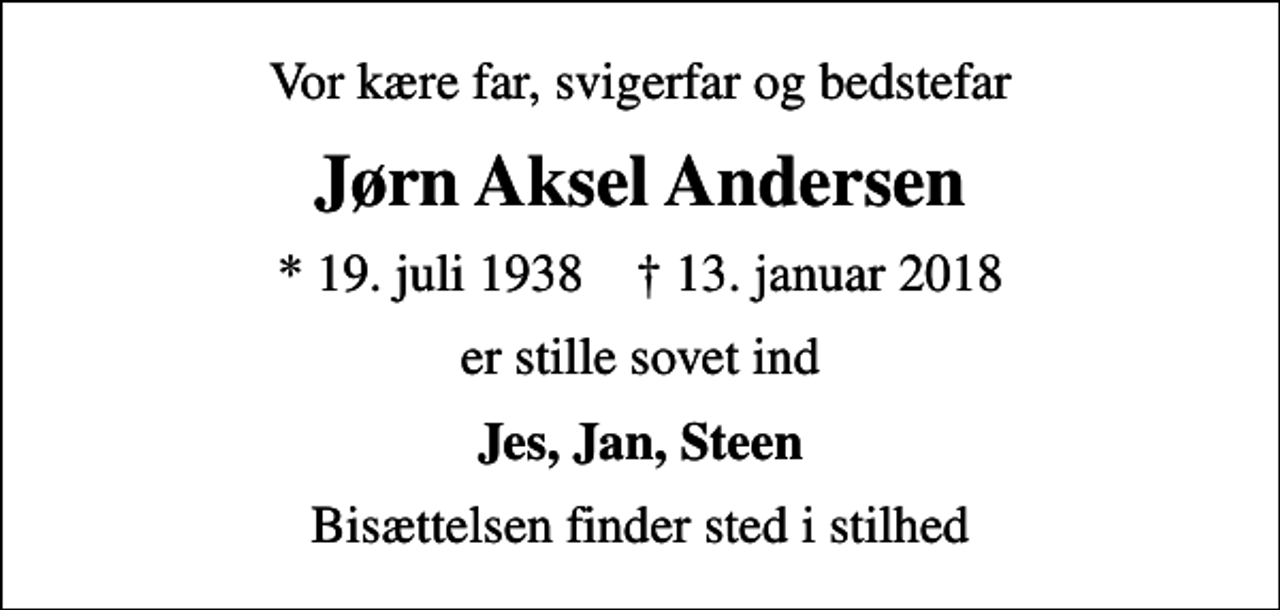 <p>Vor kære far, svigerfar og bedstefar<br />Jørn Aksel Andersen<br />* 19. juli 1938 ✝ 13. januar 2018<br />er stille sovet ind<br />Jes, Jan, Steen<br />Bisættelsen finder sted i stilhed</p>