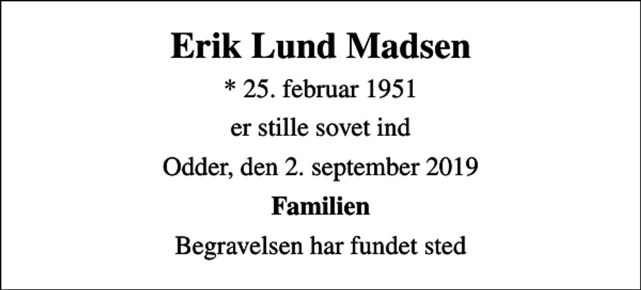<p>Erik Lund Madsen<br />* 25. februar 1951<br />er stille sovet ind<br />Odder, den 2. september 2019<br />Familien<br />Begravelsen har fundet sted</p>