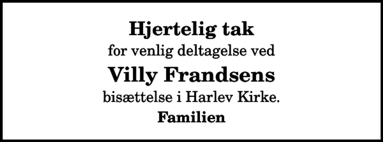 <p>Hjertelig tak<br />for venlig deltagelse ved<br />Villy Frandsens<br />bisættelse i Harlev Kirke.<br />Familien</p>