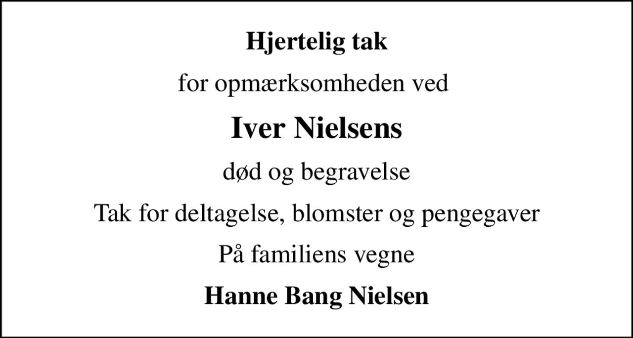 Hjertelig tak
for opmærksomheden ved 
Iver Nielsens
død og begravelse
Tak for deltagelse, blomster og pengegaver
På familiens vegne
Hanne Bang Nielsen