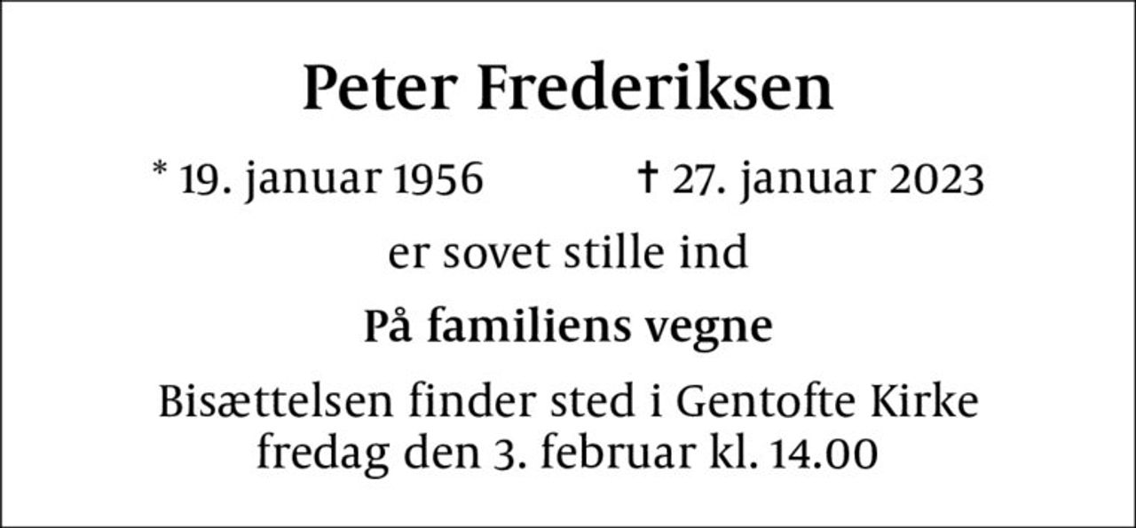 Peter Frederiksen
* 19. januar 1956    ✝ 27. januar 2023
er sovet stille ind
På familiens vegne
Bisættelsen finder sted i Gentofte Kirke  fredag den 3. februar kl. 14.00