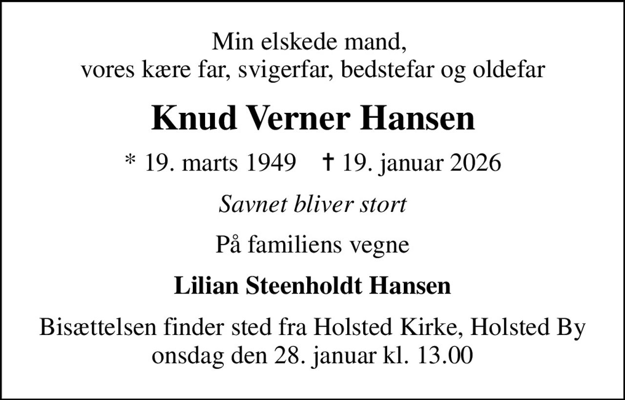 Min elskede mand,  vores kære far, svigerfar, bedstefar og oldefar
Knud Verner Hansen
* 19. marts 1949    ✝ 19. januar 2026
Savnet bliver stort
På familiens vegne
Lilian Steenholdt Hansen
Bisættelsen finder sted fra Holsted Kirke, Holsted By  onsdag den 28. januar kl. 13.00