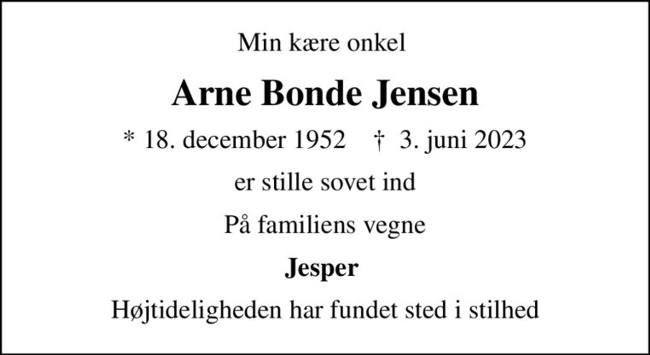 Min kære onkel 
Arne Bonde Jensen
* 18. december 1952    ✝ 3. juni 2023
er stille sovet ind
På familiens vegne
Jesper 
Højtideligheden har fundet sted i stilhed