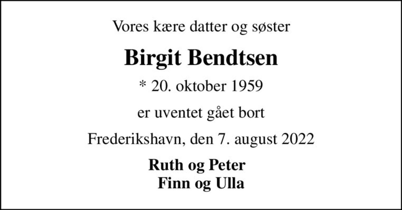 Vores kære datter og søster
Birgit Bendtsen
* 20. oktober 1959
er uventet gået bort
Frederikshavn, den 7. august 2022
Ruth og Peter   Finn og Ulla