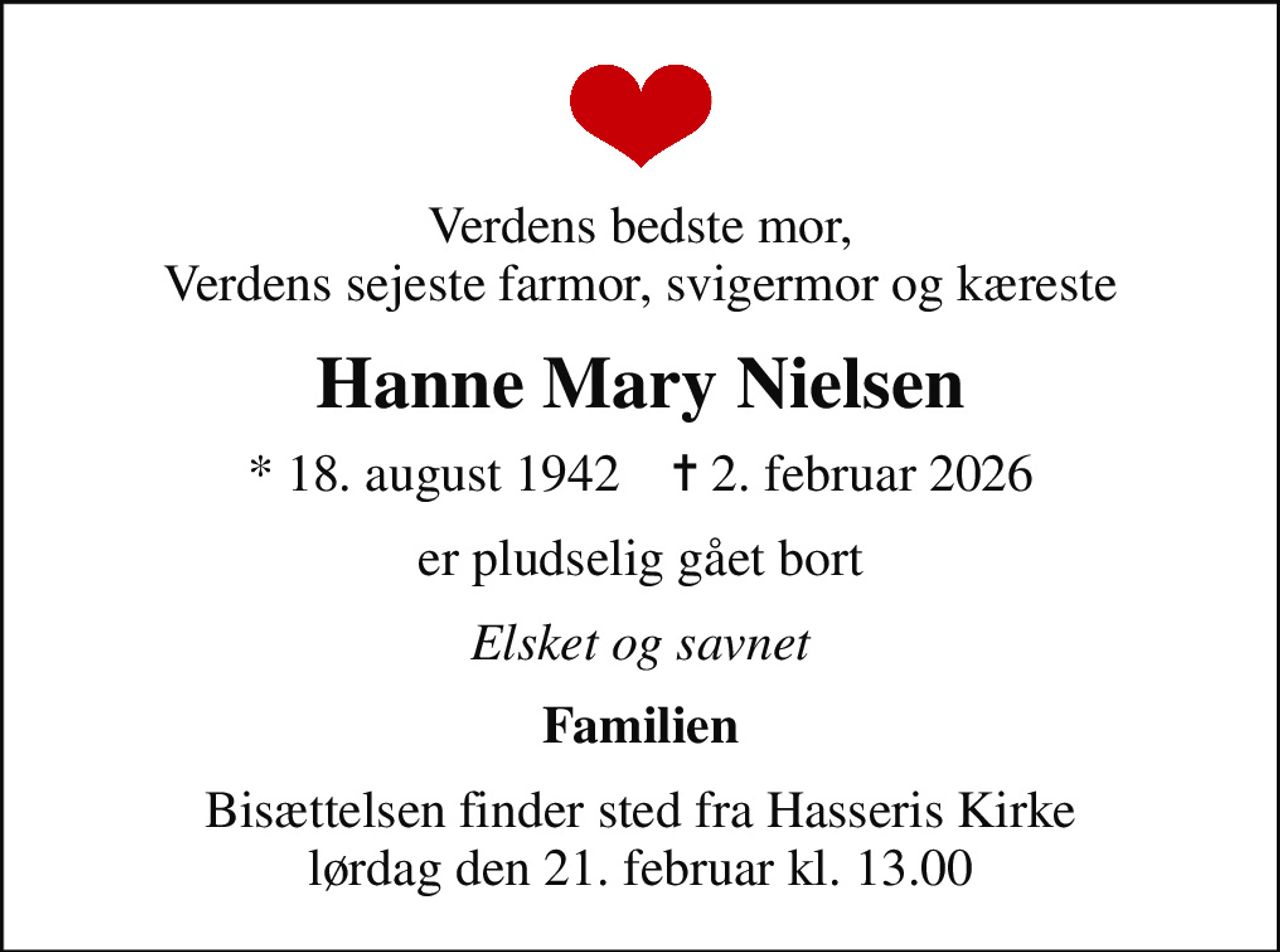 Verdens bedste mor, Verdens sejeste farmor, svigermor og kæreste
Hanne Mary Nielsen
* 18. august 1942    ✝ 2. februar 2026
er pludselig gået bort
Elsket og savnet
Familien
Bisættelsen finder sted fra Hasseris Kirke  lørdag den 21. februar kl. 13.00