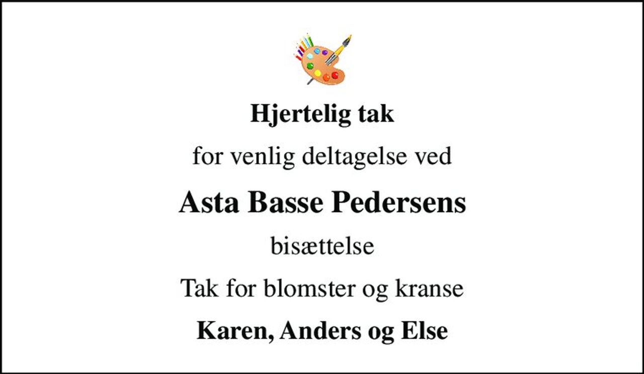 Hjertelig tak
for venlig deltagelse ved
Asta Basse Pedersens
bisættelse
Tak for blomster og kranse
Karen, Anders og Else