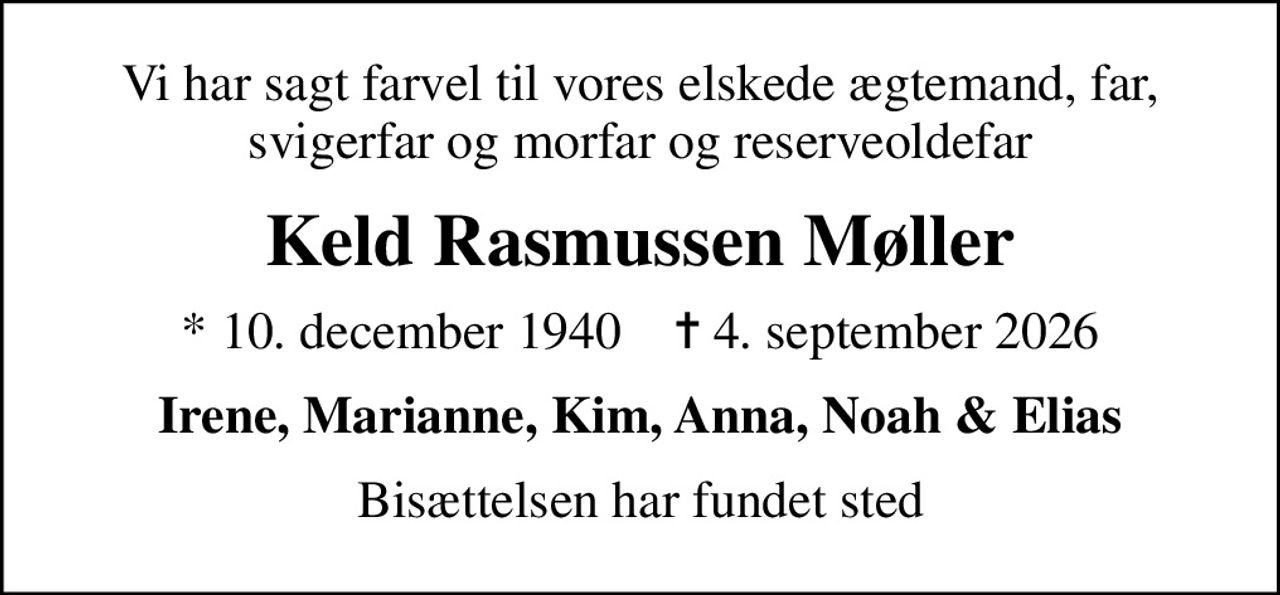 Vi har sagt farvel til vores elskede ægtemand, far, svigerfar og morfar og reserveoldefar
Keld Rasmussen Møller
* 10. december 1940    ✝ 4. september 2026
Irene, Marianne, Kim, Anna, Noah & Elias
Bisættelsen har fundet sted