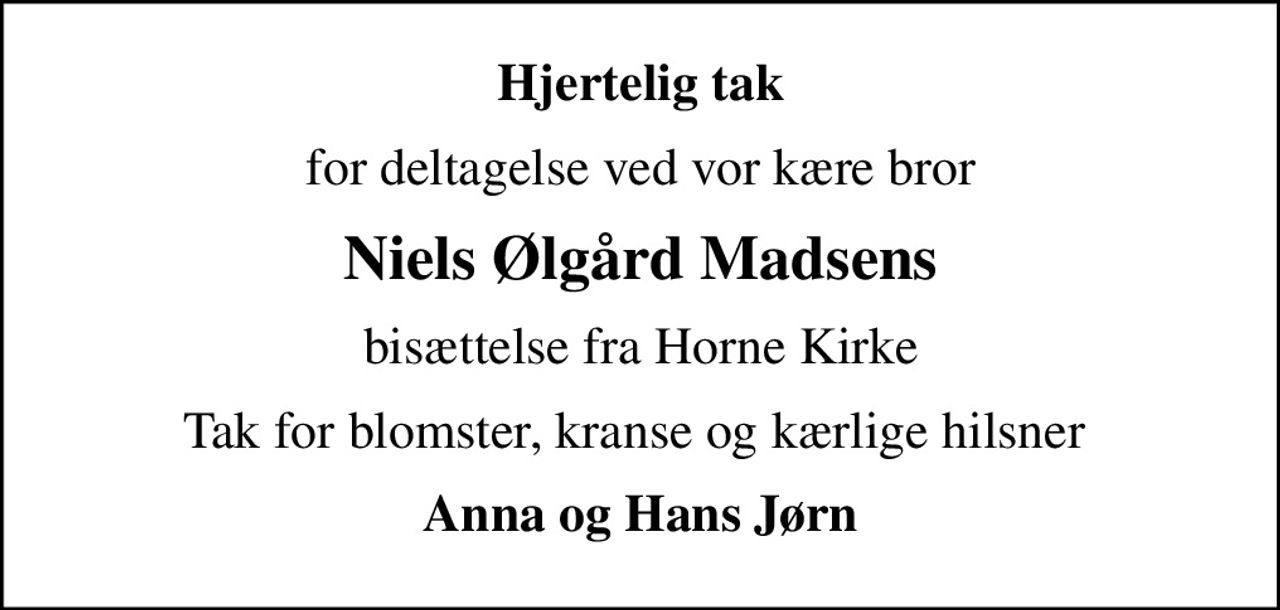 Hjertelig tak
for deltagelse ved vor kære bror
Niels Ølgård Madsens
bisættelse fra Horne Kirke
Tak for blomster, kranse og kærlige hilsner 
Anna og Hans Jørn
